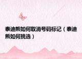 泰迪熊如何取消號碼標記（泰迪熊如何挑選）