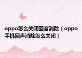 oppo怎么關(guān)閉回音消除（oppo手機(jī)回聲消除怎么關(guān)閉）