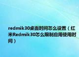 redmik30桌面時(shí)間怎么設(shè)置（紅米R(shí)edmik30怎么限制應(yīng)用使用時(shí)間）