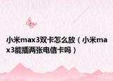 小米max3雙卡怎么放（小米max3能插兩張電信卡嗎）