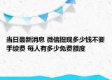當(dāng)日最新消息 微信提現(xiàn)多少錢不要手續(xù)費(fèi) 每人有多少免費(fèi)額度