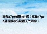 真我x7pro鬧鐘在哪（真我x7pro至尊版怎么設(shè)置天氣鬧鐘）