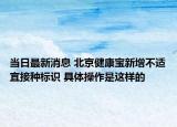 當(dāng)日最新消息 北京健康寶新增不適宜接種標(biāo)識 具體操作是這樣的