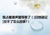 我占星者聲望尊敬了（[日怒徽記]交不了怎么回事?）