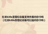 紅米k30s至尊紀念版支持外置內(nèi)存卡嗎（紅米k30s至尊紀念版可以加內(nèi)存卡嗎）
