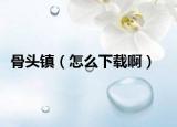 骨頭鎮(zhèn)（怎么下載?。? /></span></a>
                        <h2><a href=