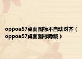 oppoa57桌面圖標(biāo)不自動(dòng)對(duì)齊（oppoa57桌面圖標(biāo)隱藏）