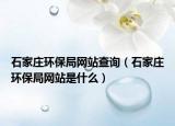 石家莊環(huán)保局網(wǎng)站查詢（石家莊環(huán)保局網(wǎng)站是什么）