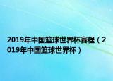 2019年中國籃球世界杯賽程（2019年中國籃球世界杯）