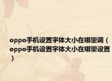 oppo手機(jī)設(shè)置字體大小在哪里調(diào)（oppo手機(jī)設(shè)置字體大小在哪里設(shè)置）