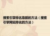 搜索引擎排名靠前的方法（搜索引擎網(wǎng)站排名的方法）