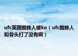 ufc英國(guó)蜘蛛人被ko（ufc蜘蛛人和骨頭打了沒有啊）