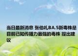 當(dāng)日最新消息 張伯禮BA.5新毒株是目前已知傳播力最強(qiáng)的毒株 提出建議