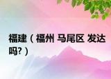 福建（福州 馬尾區(qū) 發(fā)達嗎?）