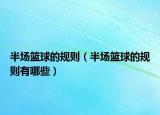 半場(chǎng)籃球的規(guī)則（半場(chǎng)籃球的規(guī)則有哪些）