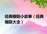 經典楹聯(lián)小故事（經典楹聯(lián)大全）