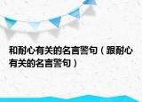 和耐心有關(guān)的名言警句（跟耐心有關(guān)的名言警句）