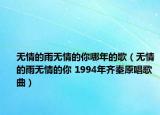 無情的雨無情的你哪年的歌（無情的雨無情的你 1994年齊秦原唱歌曲）