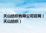 天山紡織有限公司官網(wǎng)（天山紡織）