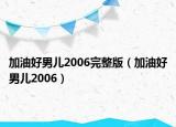 加油好男兒2006完整版（加油好男兒2006）