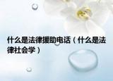 什么是法律援助電話(huà)（什么是法律社會(huì)學(xué)）