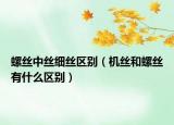 螺絲中絲細絲區(qū)別（機絲和螺絲有什么區(qū)別）