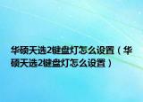 華碩天選2鍵盤燈怎么設(shè)置（華碩天選2鍵盤燈怎么設(shè)置）