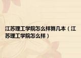 江蘇理工學院怎么樣算幾本（江蘇理工學院怎么樣）