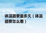 體溫器要量多久（體溫器要怎么看）