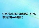 紅米7怎么打開usb調(diào)試（紅米7怎么打開usb調(diào)試）
