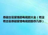 懸疑古裝愛情劇電視劇大全（有沒有古裝懸疑愛情電視劇推薦幾部）