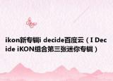 ikon新專輯i decide百度云（I Decide iKON組合第三張迷你專輯）