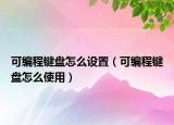 可編程鍵盤怎么設(shè)置（可編程鍵盤怎么使用）