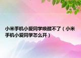 小米手機小愛同學(xué)喚醒不了（小米手機小愛同學(xué)怎么開）