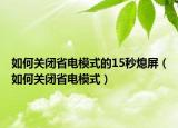 如何關(guān)閉省電模式的15秒熄屏（如何關(guān)閉省電模式）