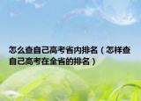 怎么查自己高考省內(nèi)排名（怎樣查自己高考在全省的排名）