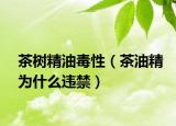 茶樹(shù)精油毒性（茶油精為什么違禁）