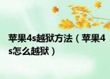 蘋(píng)果4s越獄方法（蘋(píng)果4s怎么越獄）