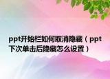 ppt開始欄如何取消隱藏（ppt下次單擊后隱藏怎么設(shè)置）