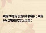 榮耀20如何設(shè)置呼叫轉(zhuǎn)移（榮耀20s訪客模式怎么設(shè)置）