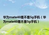 華為mate40是不是5g手機(jī)（華為mate40是不是5g手機(jī)）
