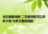 當(dāng)日最新消息 二手房貸款可以貸多少錢 與多方面掛鉤的