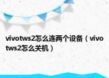 vivotws2怎么連兩個(gè)設(shè)備（vivotws2怎么關(guān)機(jī)）