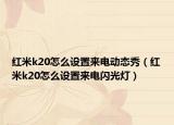 紅米k20怎么設(shè)置來(lái)電動(dòng)態(tài)秀（紅米k20怎么設(shè)置來(lái)電閃光燈）
