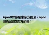iqoo8屏幕是京東方的么（iqoo8屏幕是京東方的嗎）