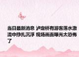 當日最新消息 瀘定橋有游客落水激流中掙扎沉浮 現(xiàn)場畫面曝光太恐怖了