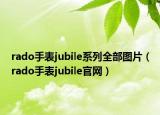 rado手表jubile系列全部圖片（rado手表jubile官網(wǎng)）