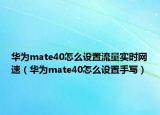 華為mate40怎么設(shè)置流量實(shí)時(shí)網(wǎng)速（華為mate40怎么設(shè)置手寫）