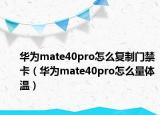 華為mate40pro怎么復(fù)制門禁卡（華為mate40pro怎么量體溫）