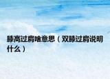 膝高過肩啥意思（雙膝過肩說明什么）